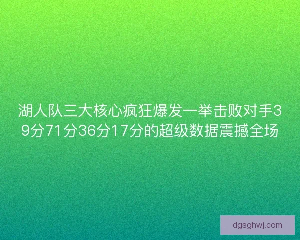 湖人队三大核心疯狂爆发一举击败对手39分71分36分17分的超级数据震撼全场