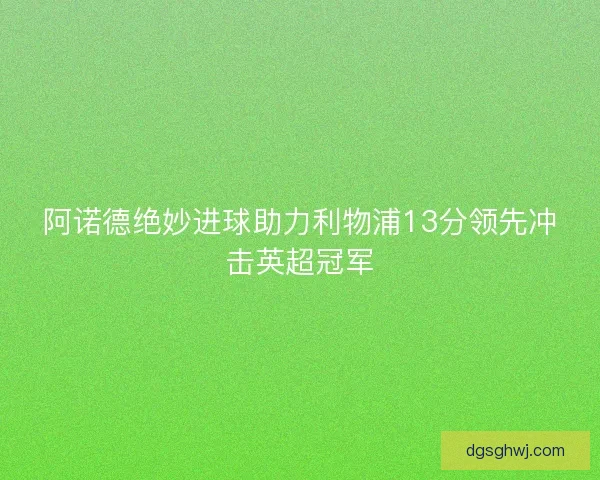 阿诺德绝妙进球助力利物浦13分领先冲击英超冠军